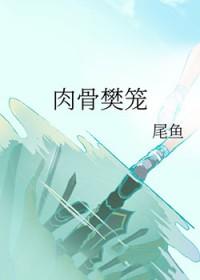 肉骨樊笼尾鱼免费阅读