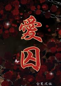 爱囚(H)_爱囚(H)无弹窗全文阅读