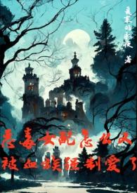 恶毒女配怎么又被血族强制爱了 作者夏末的永夜著