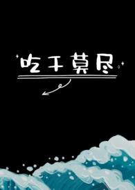 吃干莫尽(1v1)_吃干莫尽(1v1)无弹窗全文阅