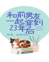 跟前男友一起穿到23年后