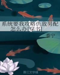 系统要我攻略仇敌男配怎么办最新