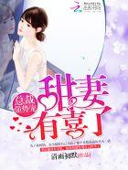 总裁强势宠甜妻有喜了全文免费阅读