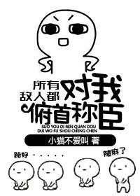 所有敌人都对我俯首称臣 作者小猫不爱叫