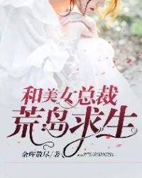美女总裁荒岛求生的日子无缺