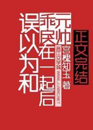 误以为和乖戾元帅在一起后大结局