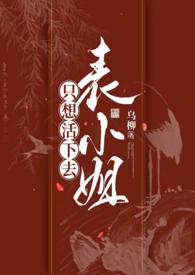 表小姐只想活下去原文by乌柳免费阅读