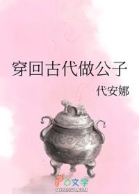 穿回古代做公子番外by代安娜