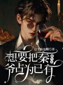 重生后想要把秦爷占为已有的精彩章节