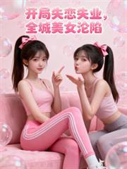开局失业失恋全城美女最新章节更新