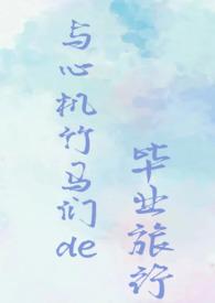 与心机竹马们的毕业旅行(校园NPH)